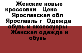 Женские новые кроссовки › Цена ­ 800 - Ярославская обл., Ярославль г. Одежда, обувь и аксессуары » Женская одежда и обувь   